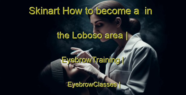 Skinart How to become a  in the Loboso area | EyebrowTraining | EyebrowClasses | SkinartTraining-Spain